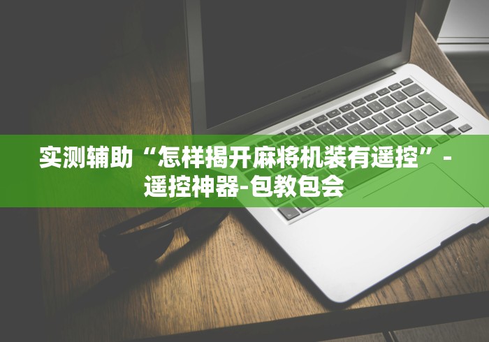 实测辅助“怎样揭开麻将机装有遥控”-遥控神器-包教包会