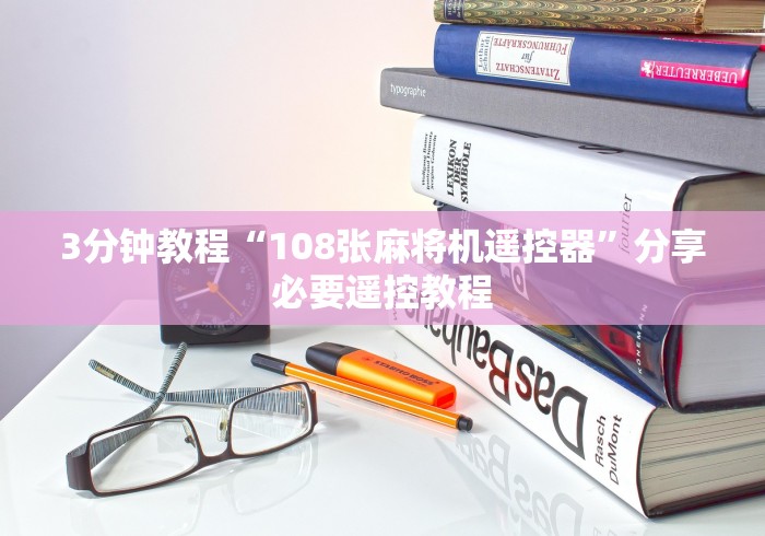 3分钟教程“108张麻将机遥控器”分享必要遥控教程 3分钟教程“108张麻将机遥控器”分享必要遥控教程