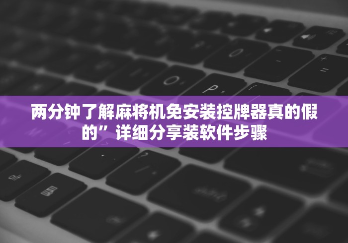 两分钟了解麻将机免安装控牌器真的假的”详细分享装软件步骤