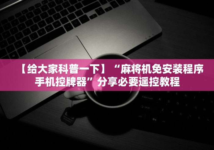 【给大家科普一下】“麻将机免安装程序手机控牌器”分享必要遥控教程