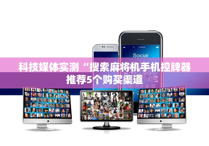 科技媒体实测“搜索麻将机手机控牌器推荐5个购买渠道
