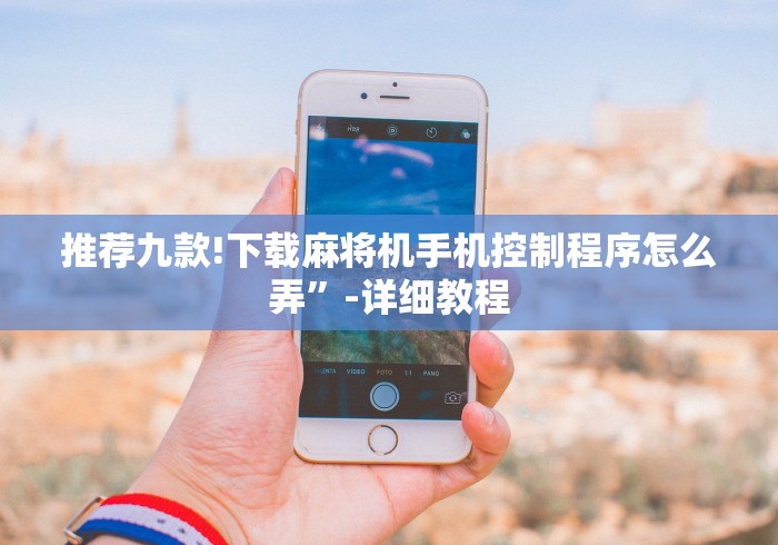 推荐九款!下载麻将机手机控制程序怎么弄”-详细教程 推荐九款!下载麻将机手机控制程序怎么弄”-详细教程