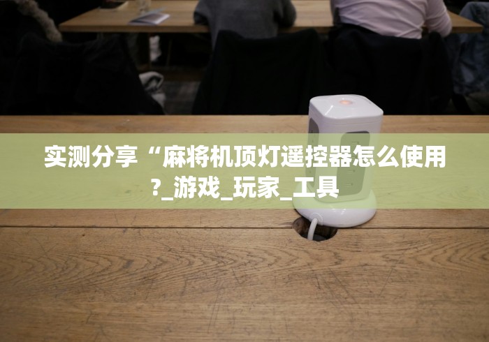 实测分享“麻将机顶灯遥控器怎么使用?_游戏_玩家_工具