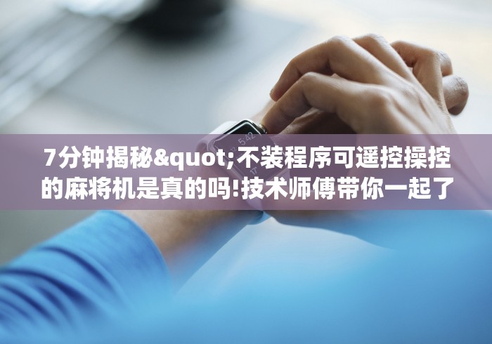 7分钟揭秘"不装程序可遥控操控的麻将机是真的吗!技术师傅带你一起了解（详细教程）-知乎