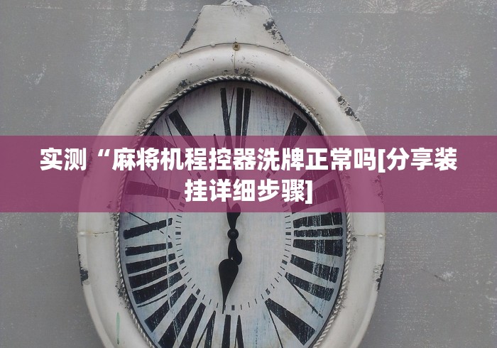 实测“麻将机程控器洗牌正常吗[分享装挂详细步骤]