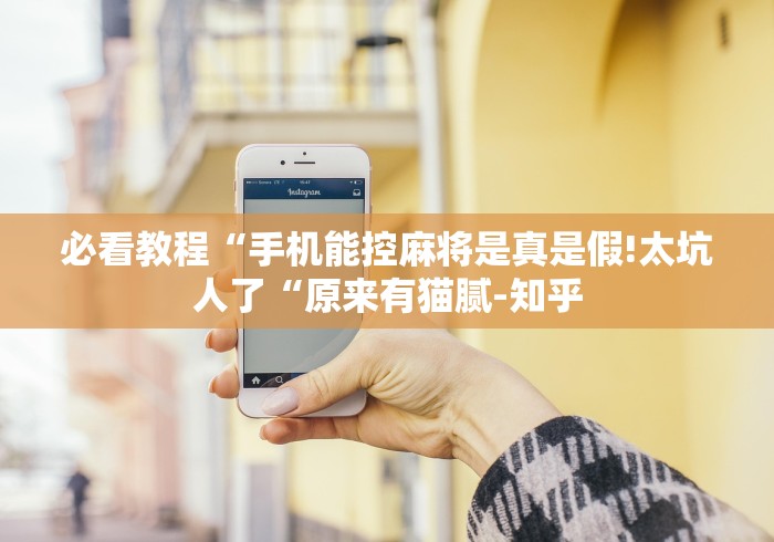 必看教程“手机能控麻将是真是假!太坑人了“原来有猫腻-知乎 必看教程“手机能控麻将是真是假!太坑人了“原来有猫腻-知乎