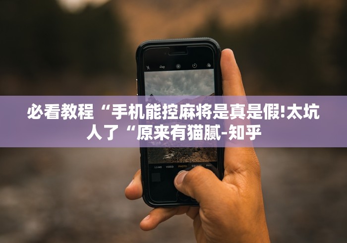 必看教程“手机能控麻将是真是假!太坑人了“原来有猫腻-知乎 必看教程“手机能控麻将是真是假!太坑人了“原来有猫腻-知乎