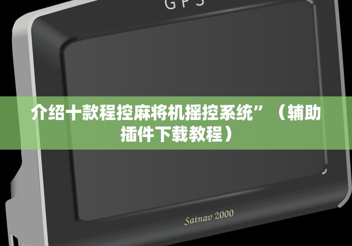介绍十款程控麻将机摇控系统”（辅助插件下载教程）