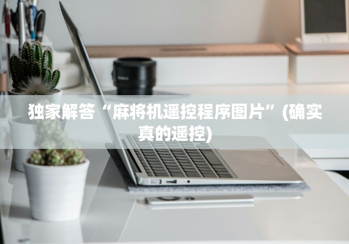 独家解答“麻将机遥控程序图片”(确实真的遥控)