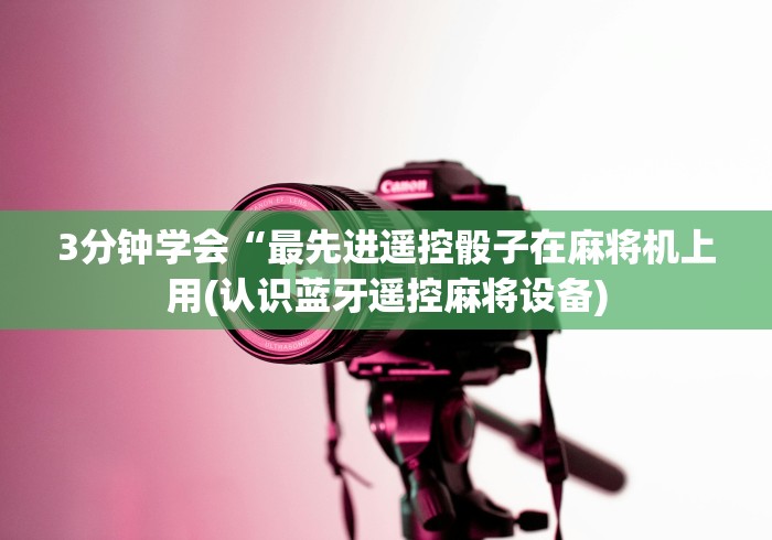 3分钟学会“最先进遥控骰子在麻将机上用(认识蓝牙遥控麻将设备) 3分钟学会“最先进遥控骰子在麻将机上用(认识蓝牙遥控麻将设备)