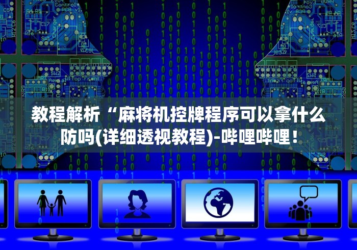 教程解析“麻将机控牌程序可以拿什么防吗(详细透视教程)-哔哩哔哩! 教程解析“麻将机控牌程序可以拿什么防吗(详细透视教程)-哔哩哔哩!