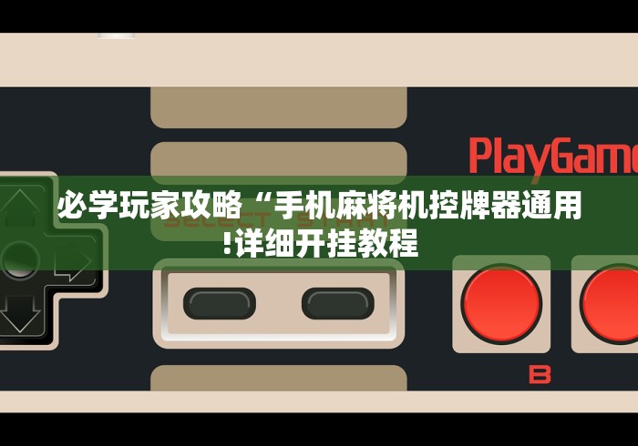 必学玩家攻略“手机麻将机控牌器通用!详细开挂教程