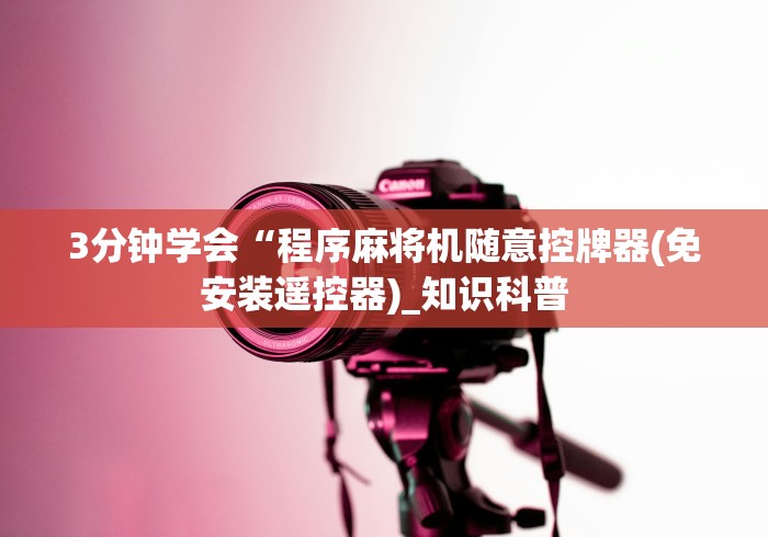 3分钟学会“程序麻将机随意控牌器(免安装遥控器)_知识科普