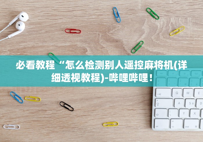 必看教程“怎么检测别人遥控麻将机(详细透视教程)-哔哩哔哩! 必看教程“怎么检测别人遥控麻将机(详细透视教程)-哔哩哔哩!