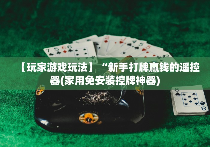 【玩家游戏玩法】“新手打牌赢钱的遥控器(家用免安装控牌神器) 【玩家游戏玩法】“新手打牌赢钱的遥控器(家用免安装控牌神器)