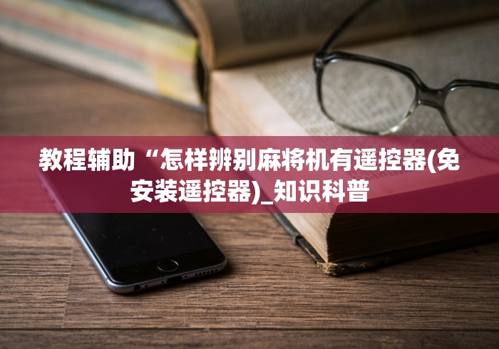 教程辅助“怎样辨别麻将机有遥控器(免安装遥控器)_知识科普