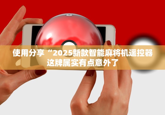 使用分享“2025新款智能麻将机遥控器这牌属实有点意外了 使用分享“2025新款智能麻将机遥控器这牌属实有点意外了