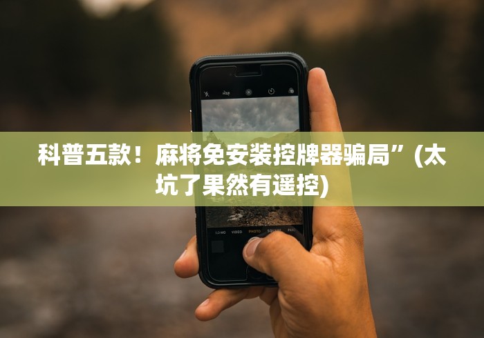 科普五款！麻将免安装控牌器骗局”(太坑了果然有遥控)