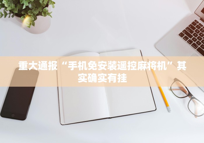 重大通报“手机免安装遥控麻将机”其实确实有挂