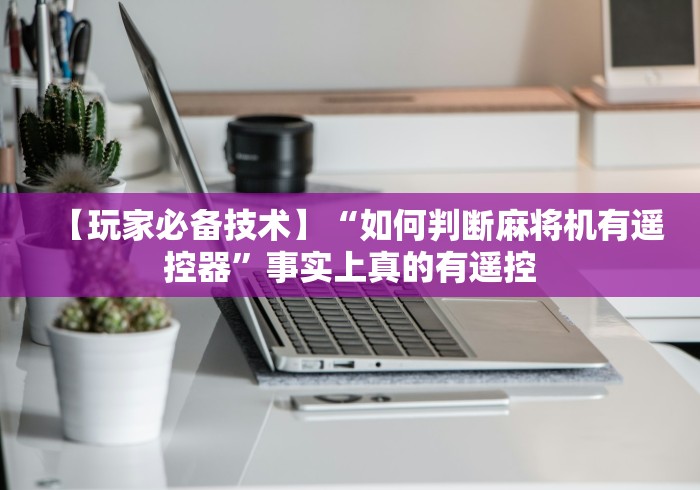 【玩家必备技术】“如何判断麻将机有遥控器”事实上真的有遥控 【玩家必备技术】“如何判断麻将机有遥控器”事实上真的有遥控