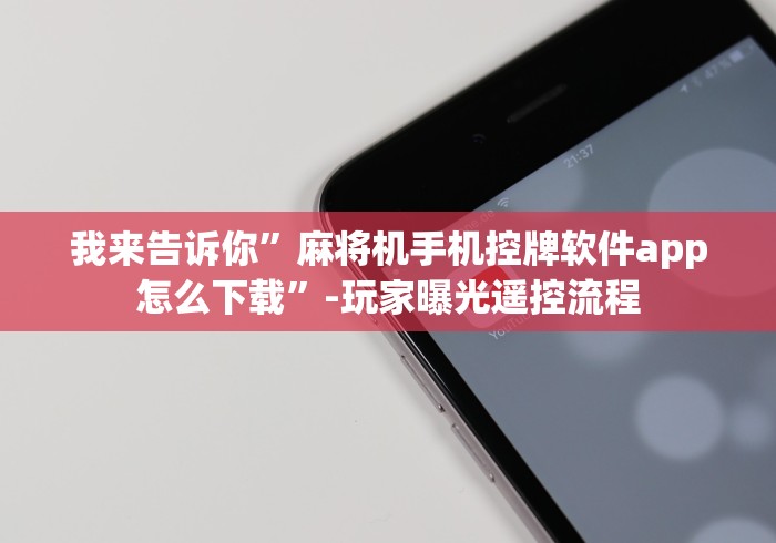 我来告诉你”麻将机手机控牌软件app怎么下载”-玩家曝光遥控流程