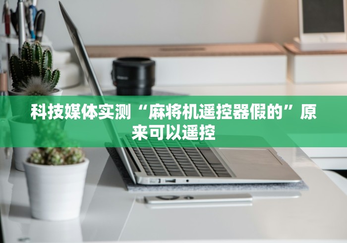 科技媒体实测“麻将机遥控器假的”原来可以遥控