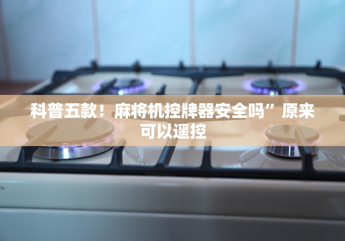 科普五款！麻将机控牌器安全吗”原来可以遥控