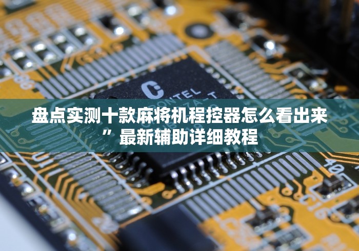 盘点实测十款麻将机程控器怎么看出来”最新辅助详细教程 盘点实测十款麻将机程控器怎么看出来”最新辅助详细教程