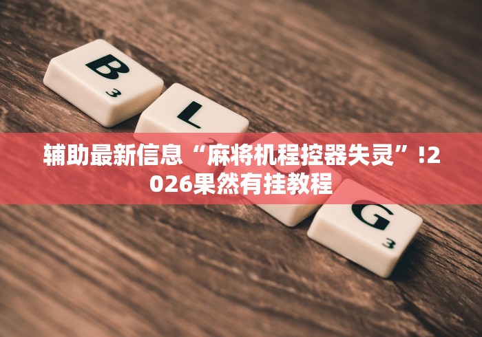 辅助最新信息“麻将机程控器失灵”!2026果然有挂教程