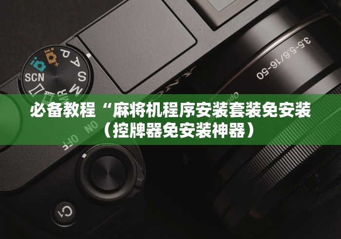必备教程“麻将机程序安装套装免安装（控牌器免安装神器）
