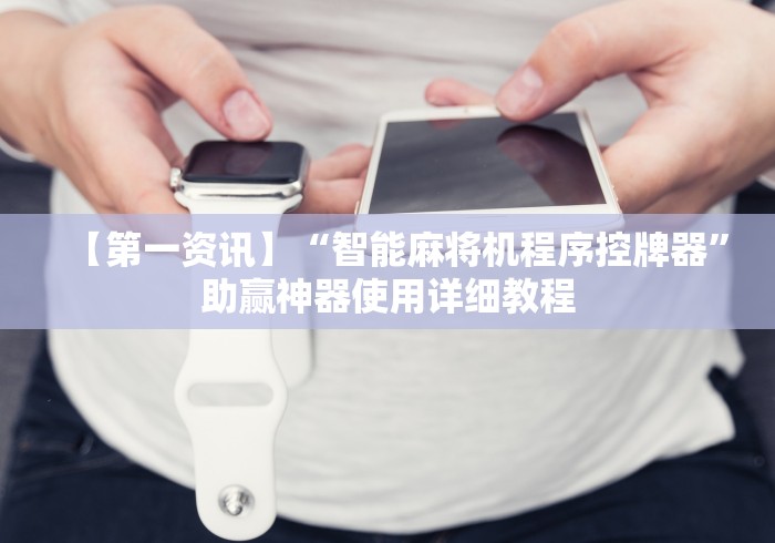 【第一资讯】“智能麻将机程序控牌器”助赢神器使用详细教程 【第一资讯】“智能麻将机程序控牌器”助赢神器使用详细教程