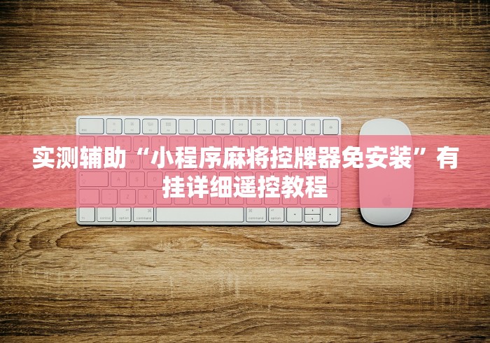 实测辅助“小程序麻将控牌器免安装”有挂详细遥控教程