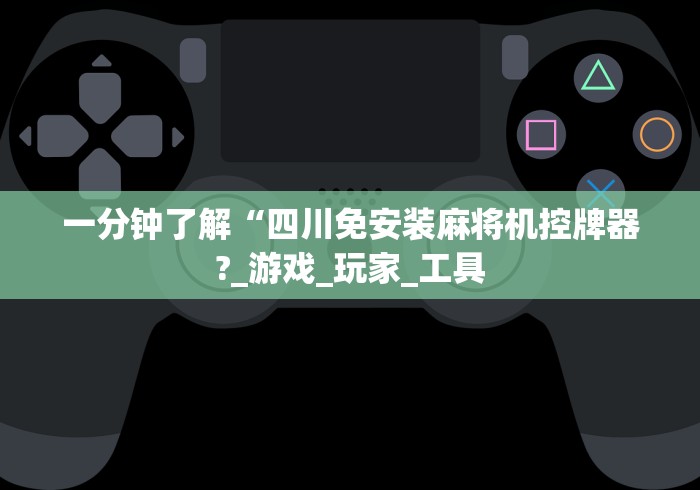 一分钟了解“四川免安装麻将机控牌器?_游戏_玩家_工具