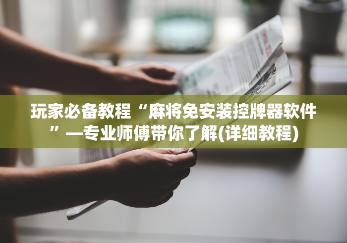 玩家必备教程“麻将免安装控牌器软件”—专业师傅带你了解(详细教程)