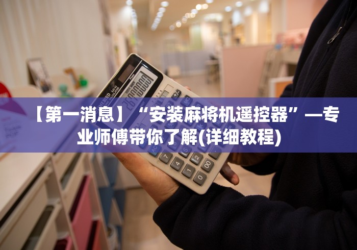 【第一消息】“安装麻将机遥控器”—专业师傅带你了解(详细教程) 【第一消息】“安装麻将机遥控器”—专业师傅带你了解(详细教程)
