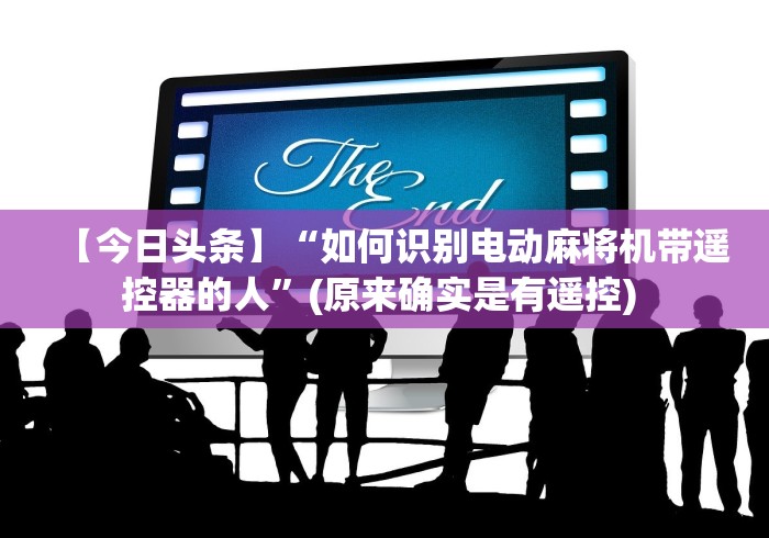 【今日头条】“如何识别电动麻将机带遥控器的人”(原来确实是有遥控) 