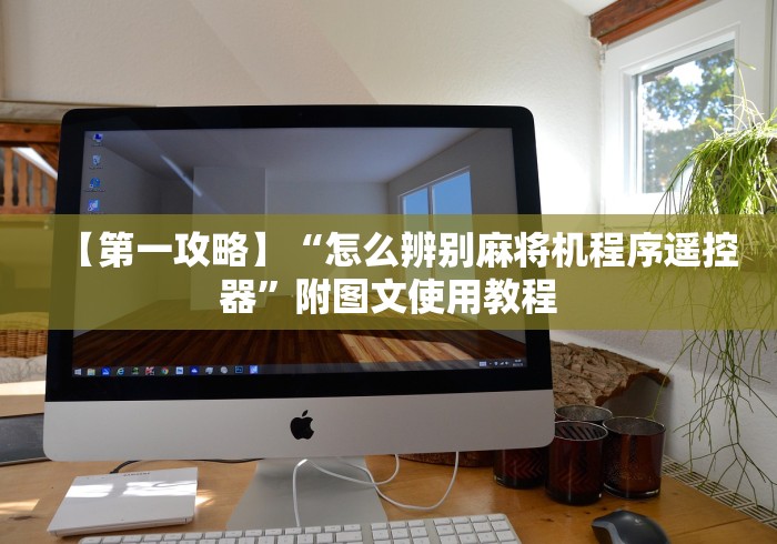 【第一攻略】“怎么辨别麻将机程序遥控器”附图文使用教程 【第一攻略】“怎么辨别麻将机程序遥控器”附图文使用教程