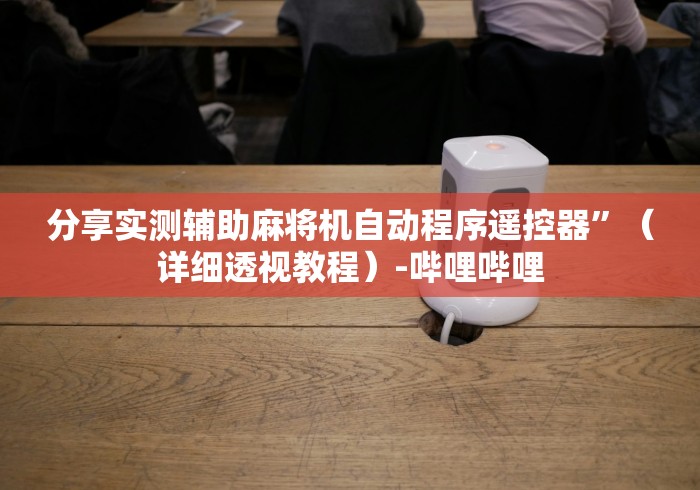 分享实测辅助麻将机自动程序遥控器”(详细透视教程)-哔哩哔哩 分享实测辅助麻将机自动程序遥控器”(详细透视教程)-哔哩哔哩