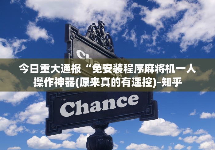 今日重大通报“免安装程序麻将机一人操作神器(原来真的有遥控)-知乎