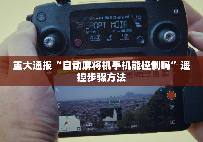 重大通报“自动麻将机手机能控制吗”遥控步骤方法 重大通报“自动麻将机手机能控制吗”遥控步骤方法