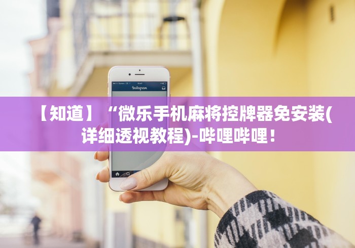 【知道】“微乐手机麻将控牌器免安装(详细透视教程)-哔哩哔哩！