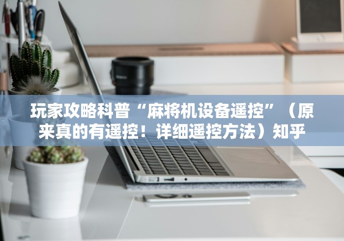 玩家攻略科普“麻将机设备遥控”（原来真的有遥控！详细遥控方法）知乎