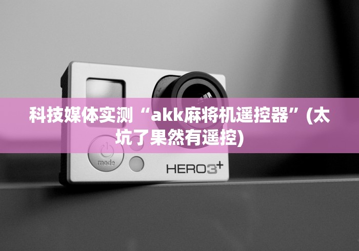 科技媒体实测“akk麻将机遥控器”(太坑了果然有遥控)