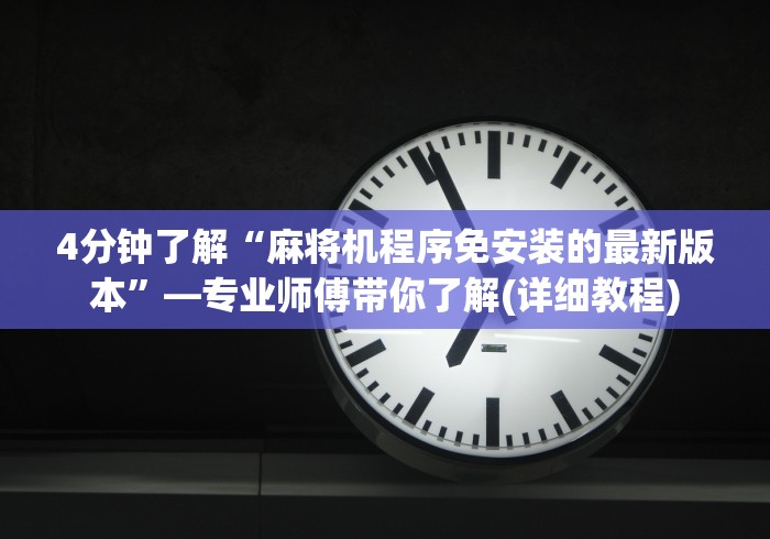 4分钟了解“麻将机程序免安装的最新版本”—专业师傅带你了解(详细教程) 4分钟了解“麻将机程序免安装的最新版本”—专业师傅带你了解(详细教程)