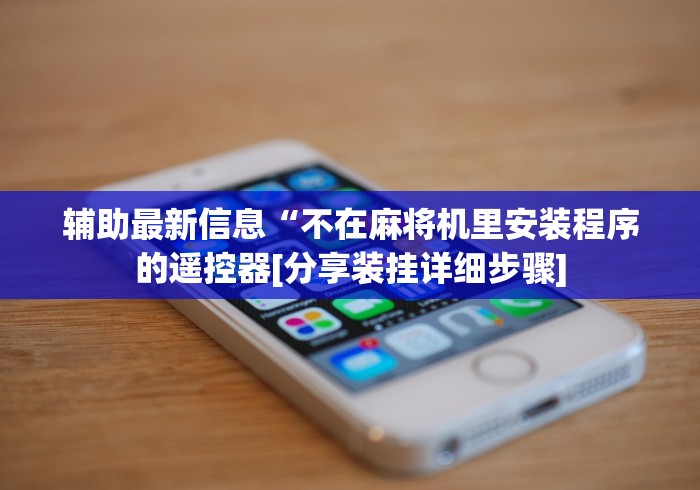 辅助最新信息“不在麻将机里安装程序的遥控器[分享装挂详细步骤]