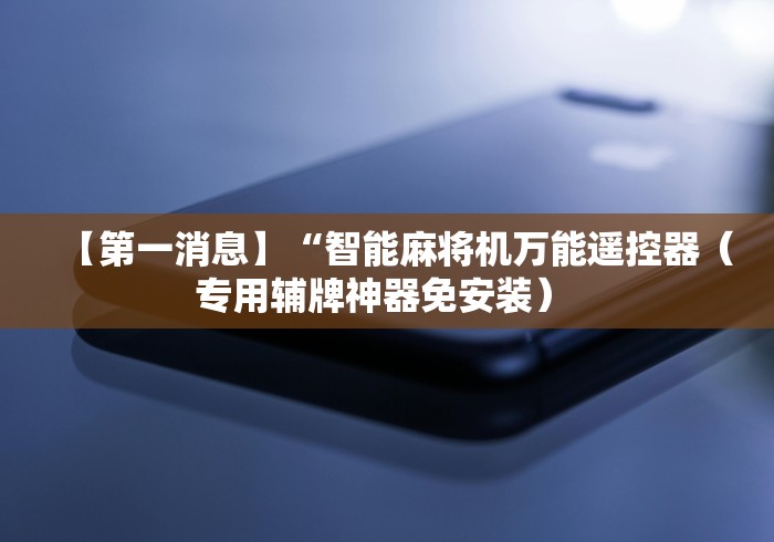 【第一消息】“智能麻将机万能遥控器（专用辅牌神器免安装） 