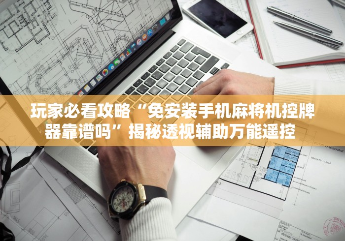 玩家必看攻略“免安装手机麻将机控牌器靠谱吗”揭秘透视辅助万能遥控 玩家必看攻略“免安装手机麻将机控牌器靠谱吗”揭秘透视辅助万能遥控