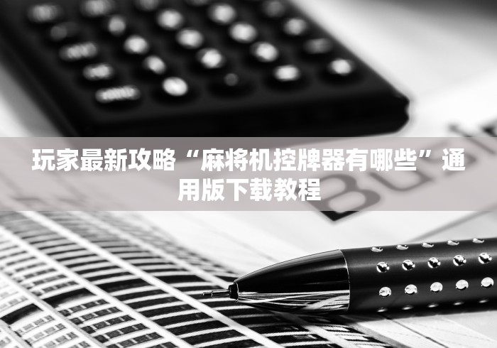 玩家最新攻略“麻将机控牌器有哪些”通用版下载教程