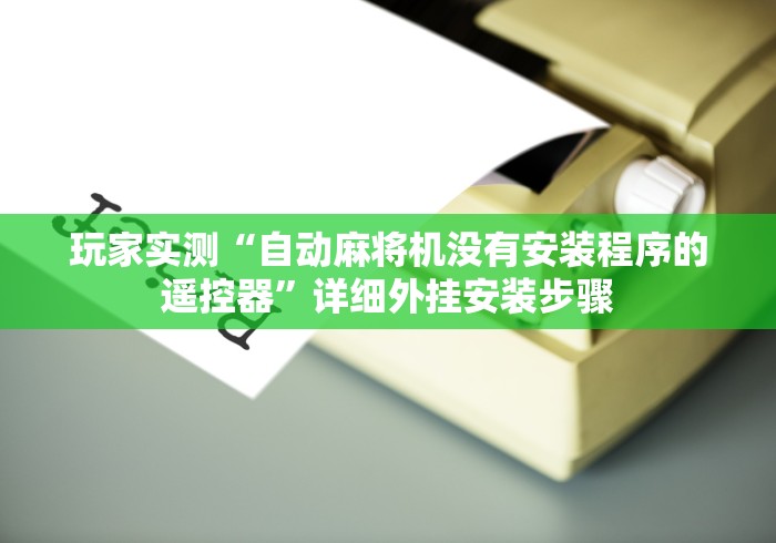 玩家实测“自动麻将机没有安装程序的遥控器”详细外挂安装步骤 玩家实测“自动麻将机没有安装程序的遥控器”详细外挂安装步骤