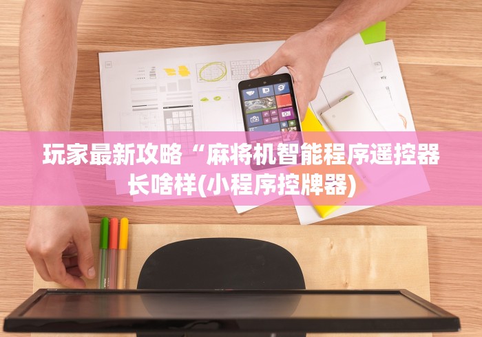 玩家最新攻略“麻将机智能程序遥控器长啥样(小程序控牌器)